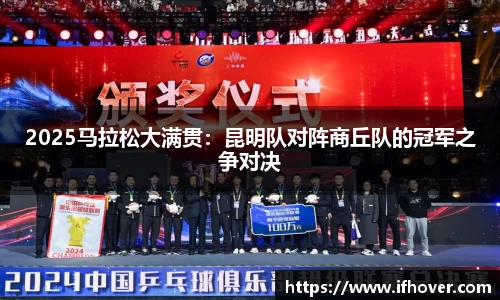 2025马拉松大满贯：昆明队对阵商丘队的冠军之争对决