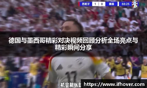 德国与墨西哥精彩对决视频回顾分析全场亮点与精彩瞬间分享